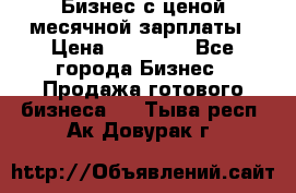 Бизнес с ценой месячной зарплаты › Цена ­ 20 000 - Все города Бизнес » Продажа готового бизнеса   . Тыва респ.,Ак-Довурак г.